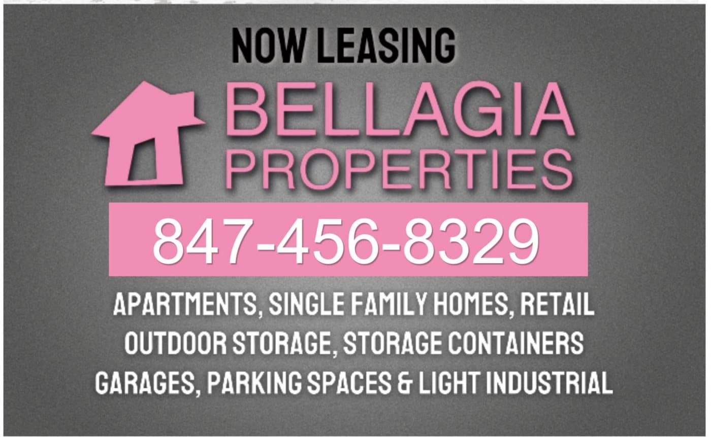 Now leasing: Bellagia Properties, 847-456-8329. Apartments, single family homes, retail, outdoor storage, garages, parking and light industrial.