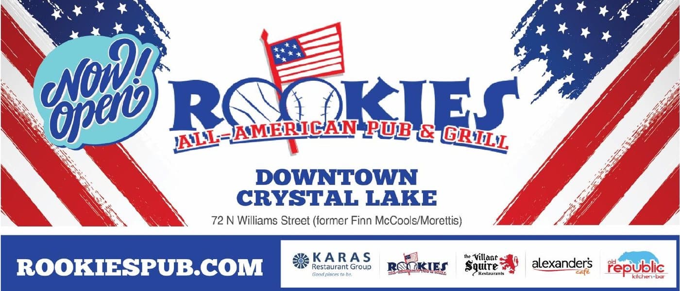 Now open: Rookies All-American Pub & Grill, downtown Crystal Lake, 72 N Williams Street. rookiespub.com